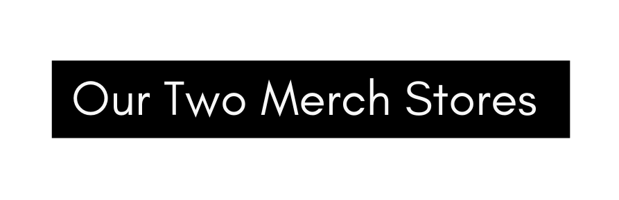 Our Two Merch Stores